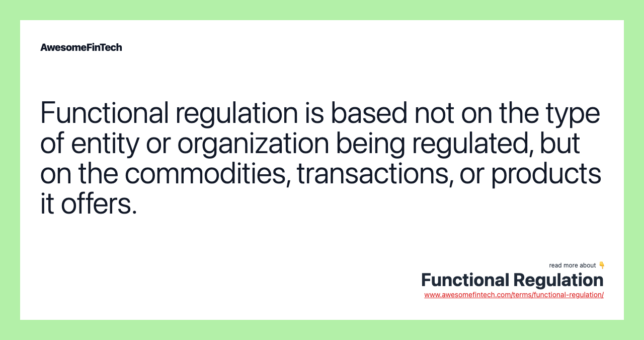 Functional regulation is based not on the type of entity or organization being regulated, but on the commodities, transactions, or products it offers.