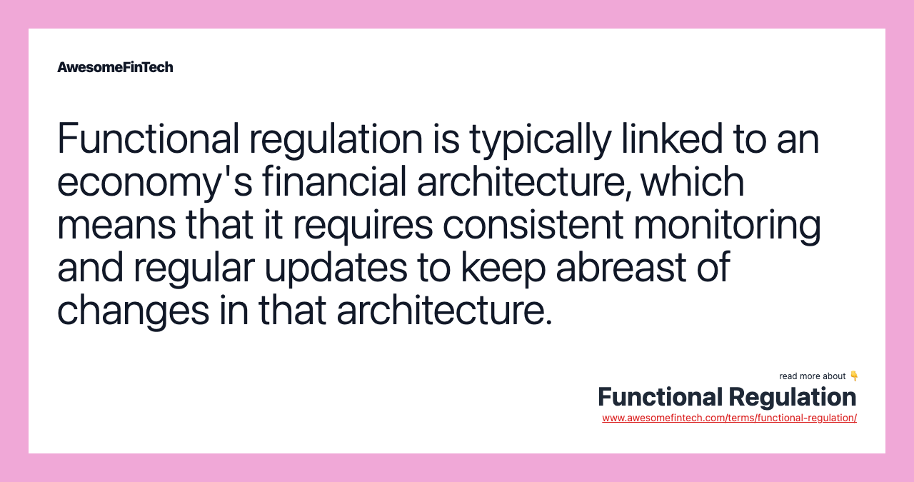 Functional regulation is typically linked to an economy's financial architecture, which means that it requires consistent monitoring and regular updates to keep abreast of changes in that architecture.