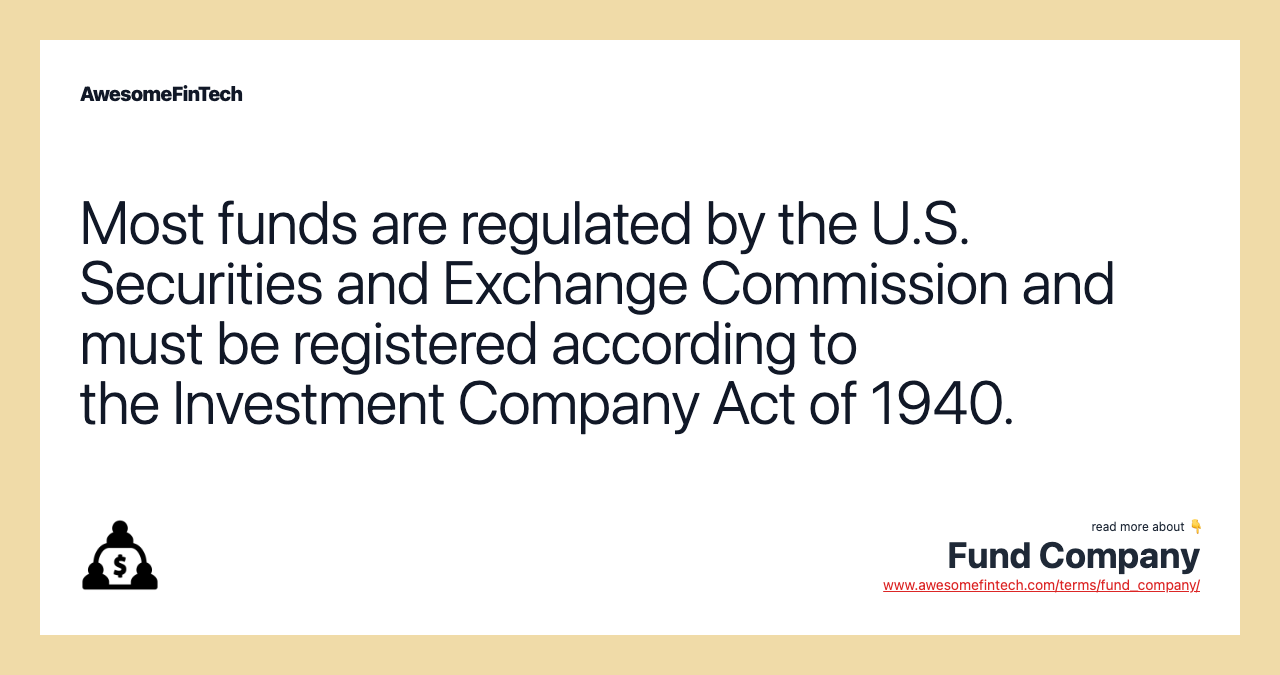 Most funds are regulated by the U.S. Securities and Exchange Commission and must be registered according to the Investment Company Act of 1940.