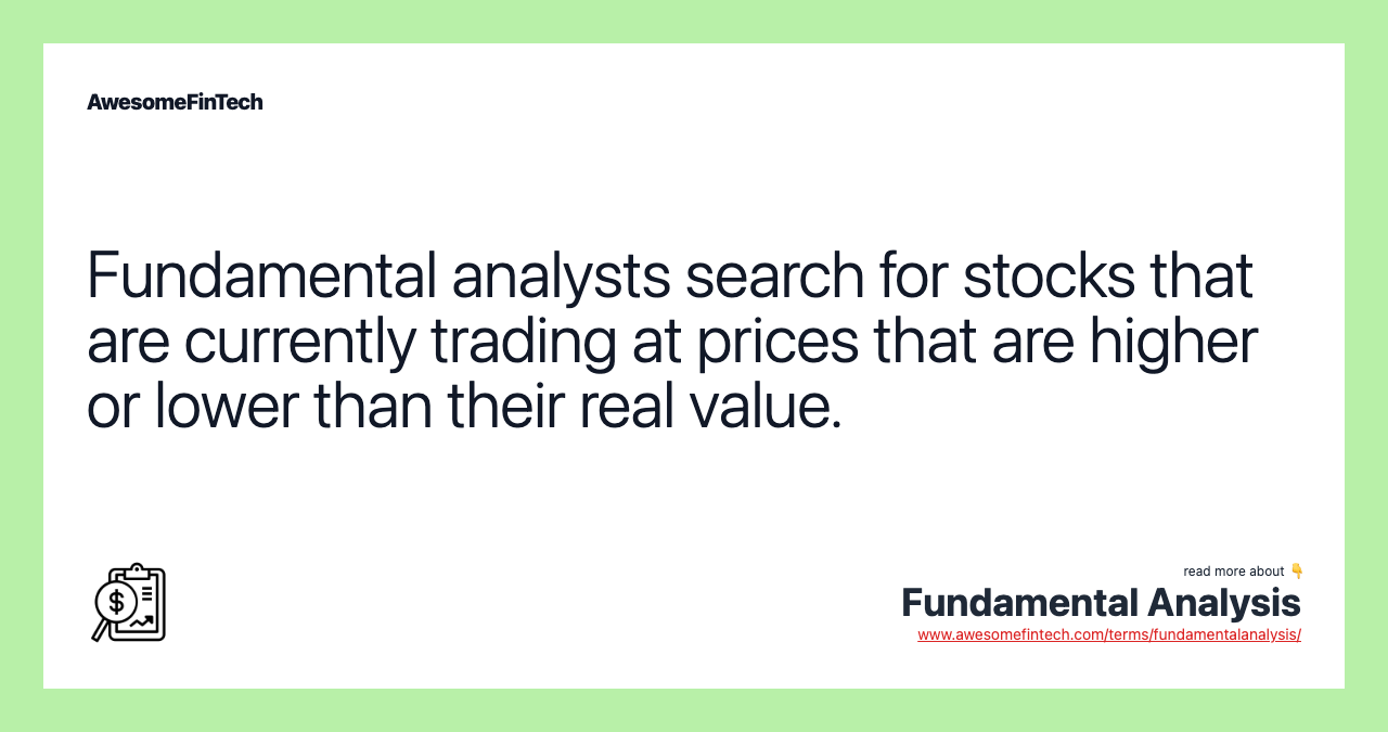 Fundamental analysts search for stocks that are currently trading at prices that are higher or lower than their real value.
