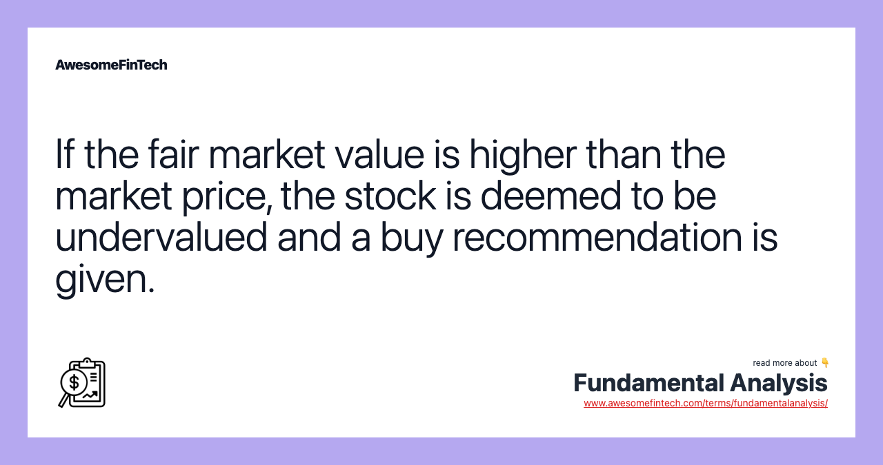 If the fair market value is higher than the market price, the stock is deemed to be undervalued and a buy recommendation is given.