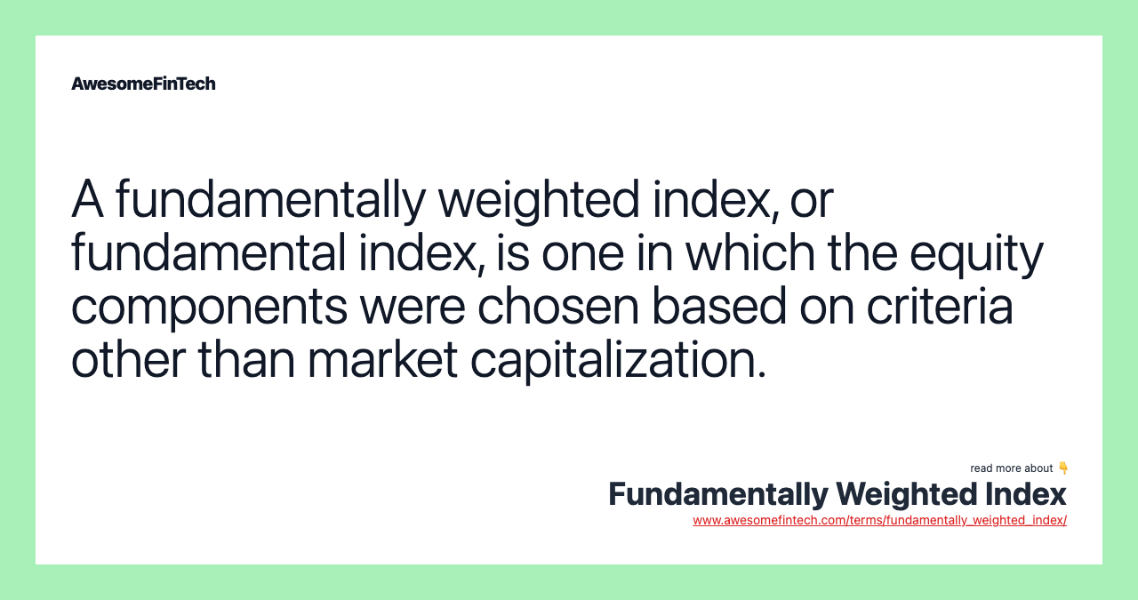 A fundamentally weighted index, or fundamental index, is one in which the equity components were chosen based on criteria other than market capitalization.