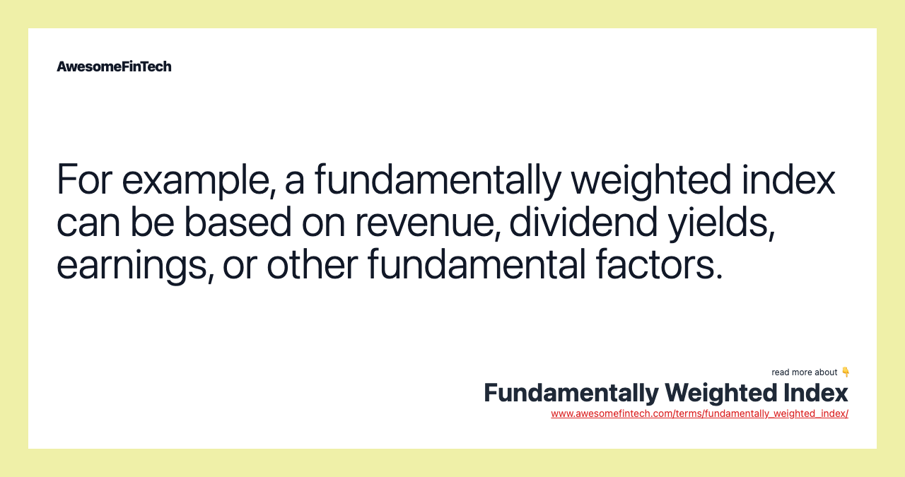 For example, a fundamentally weighted index can be based on revenue, dividend yields, earnings, or other fundamental factors.