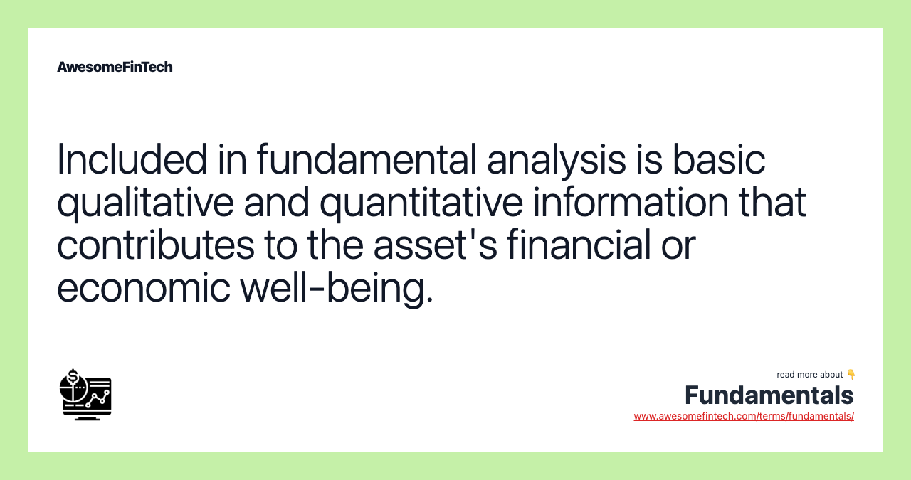 Included in fundamental analysis is basic qualitative and quantitative information that contributes to the asset's financial or economic well-being.