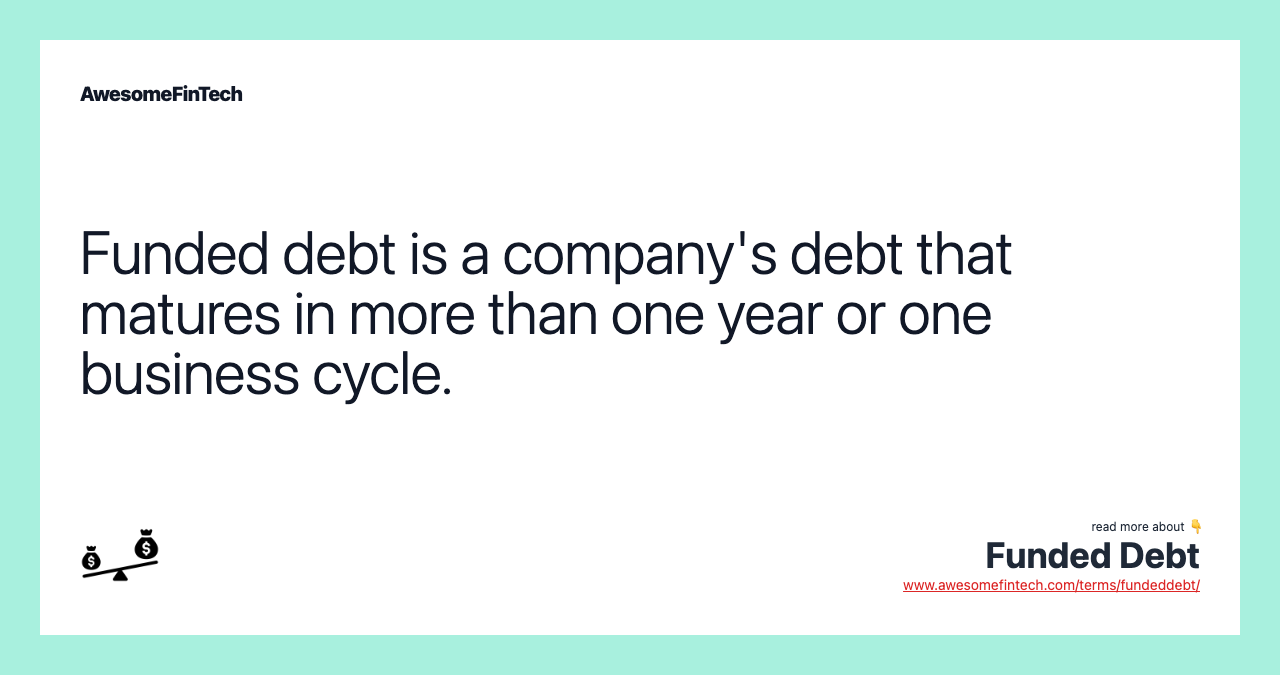 Funded debt is a company's debt that matures in more than one year or one business cycle.