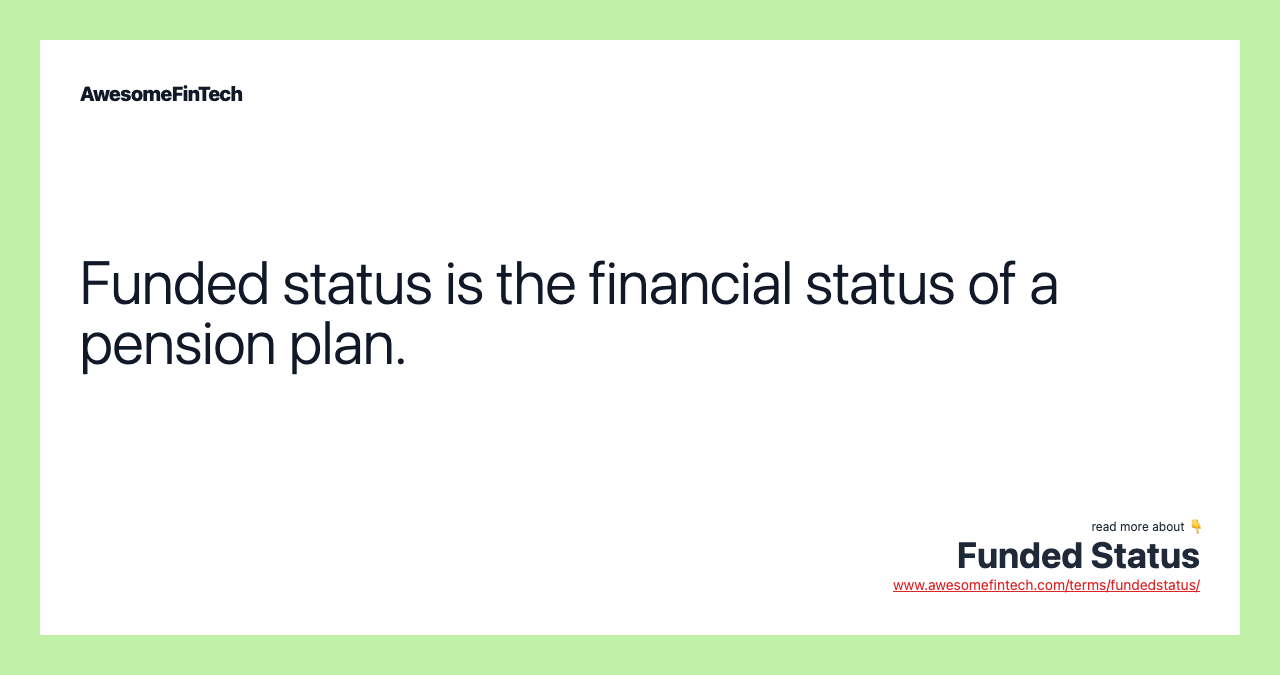 Funded status is the financial status of a pension plan.