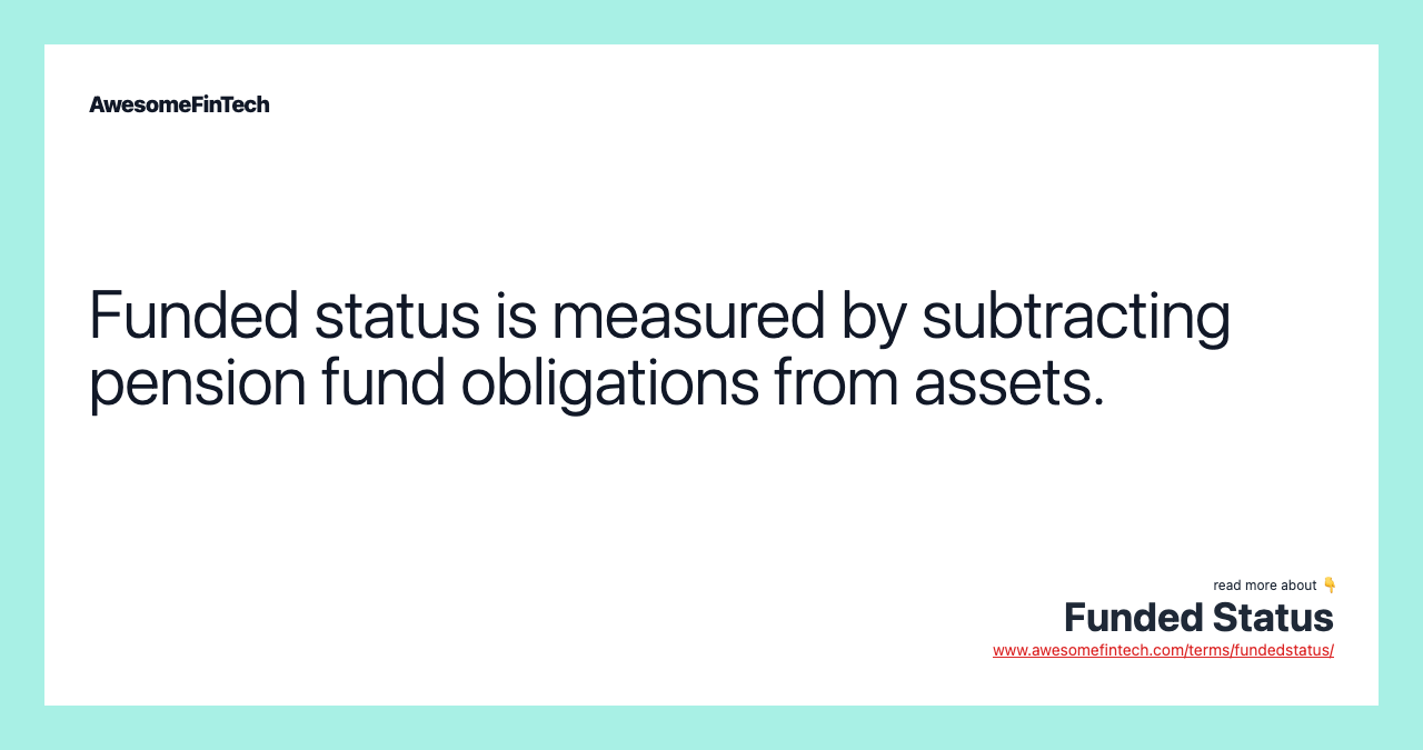 Funded status is measured by subtracting pension fund obligations from assets.