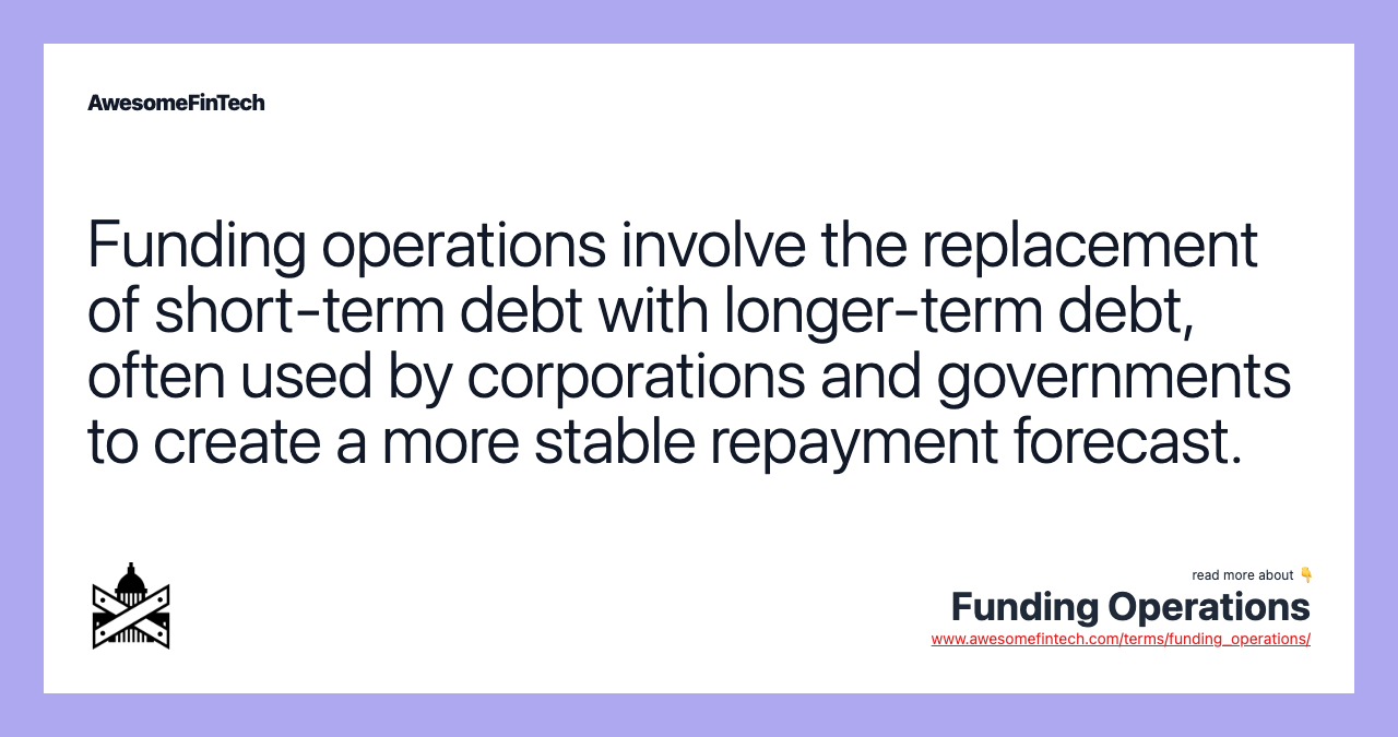 Funding operations involve the replacement of short-term debt with longer-term debt, often used by corporations and governments to create a more stable repayment forecast.