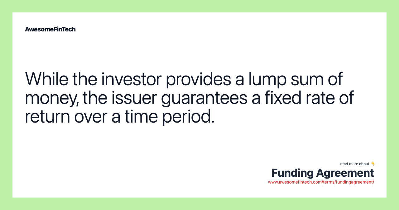 While the investor provides a lump sum of money, the issuer guarantees a fixed rate of return over a time period.