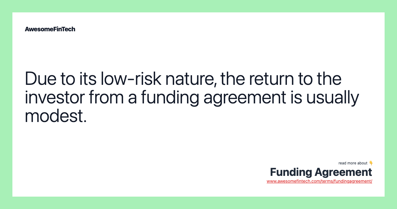Due to its low-risk nature, the return to the investor from a funding agreement is usually modest.
