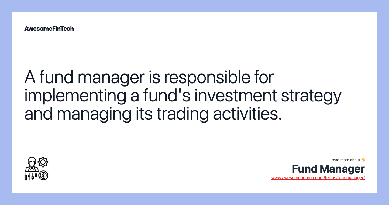 A fund manager is responsible for implementing a fund's investment strategy and managing its trading activities.