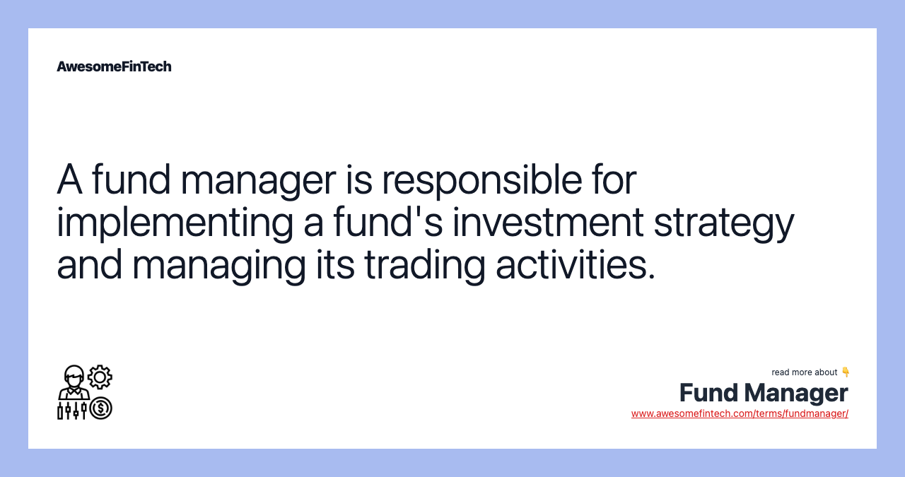 A fund manager is responsible for implementing a fund's investment strategy and managing its trading activities.