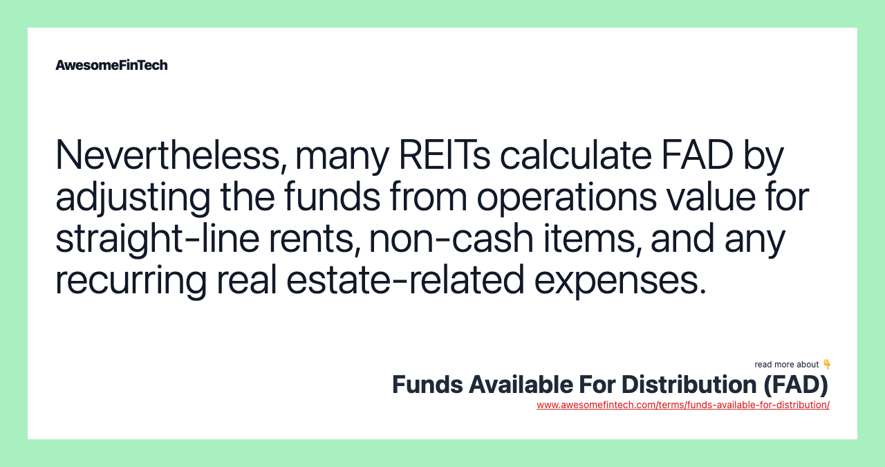 Nevertheless, many REITs calculate FAD by adjusting the funds from operations value for straight-line rents, non-cash items, and any recurring real estate-related expenses.