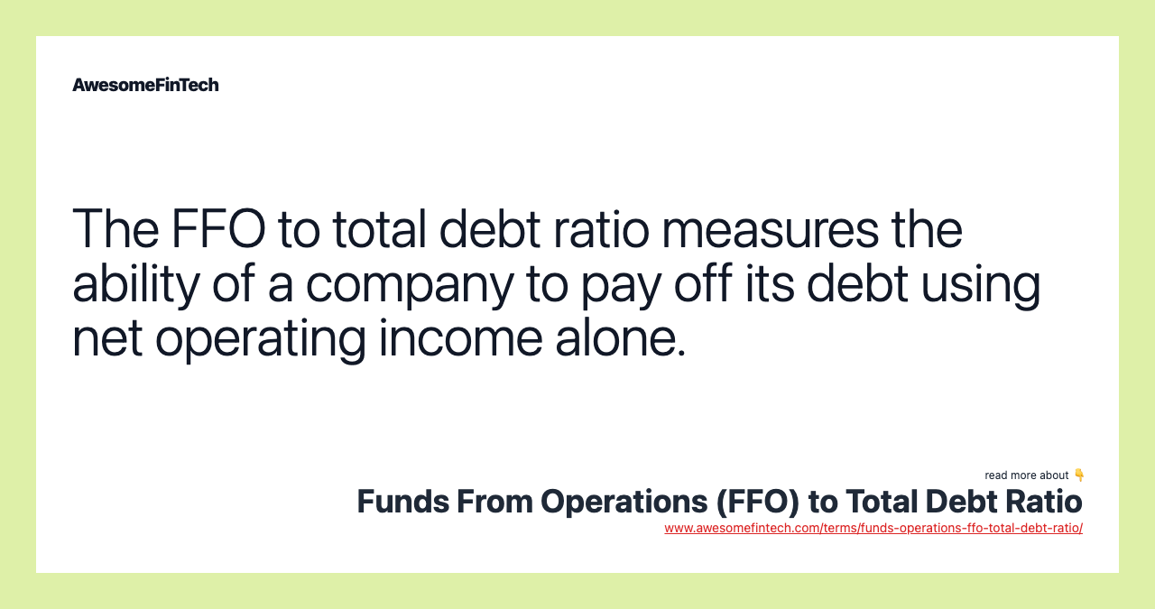The FFO to total debt ratio measures the ability of a company to pay off its debt using net operating income alone.