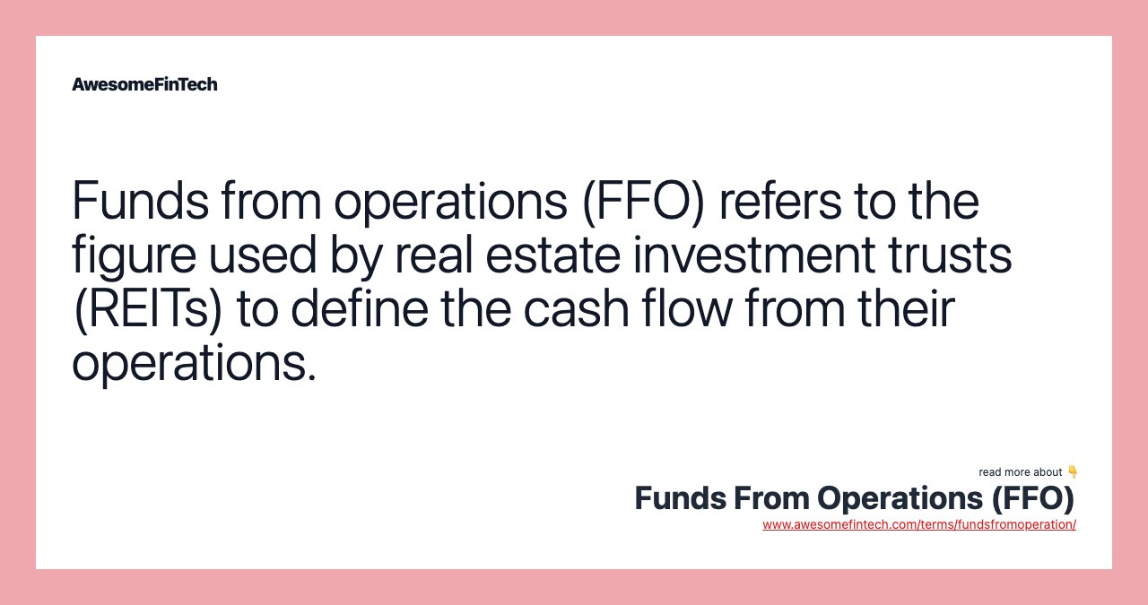 Funds from operations (FFO) refers to the figure used by real estate investment trusts (REITs) to define the cash flow from their operations.