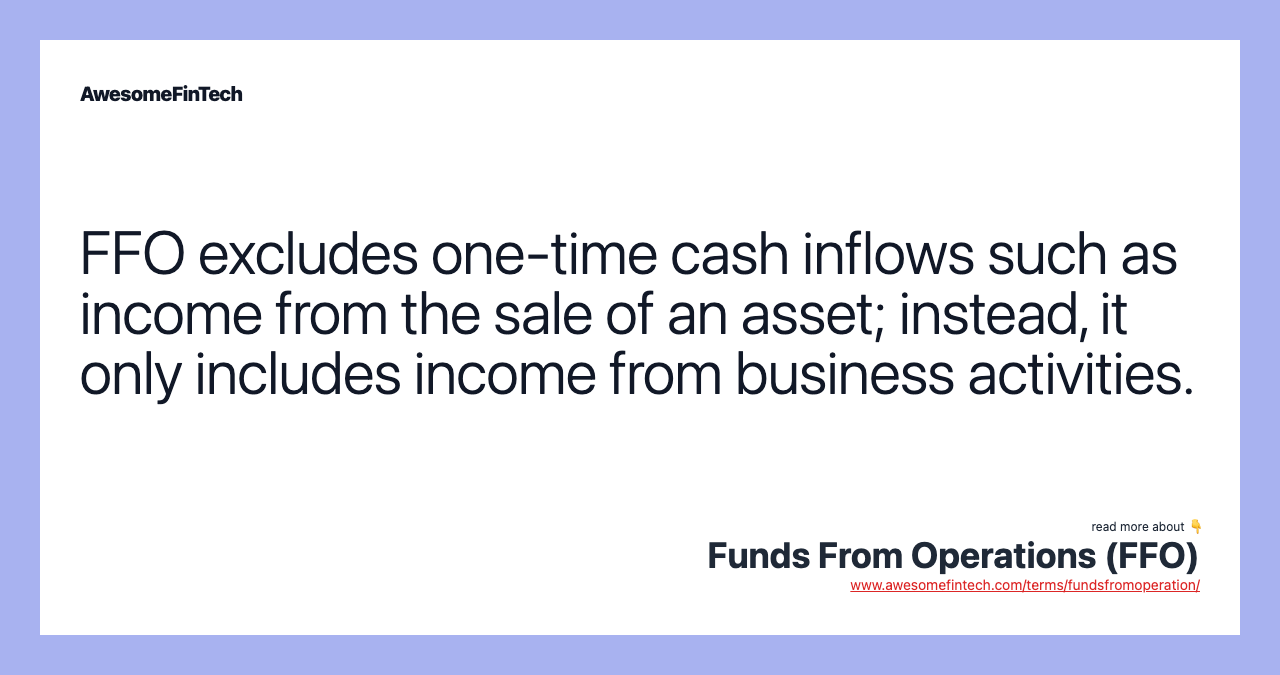 FFO excludes one-time cash inflows such as income from the sale of an asset; instead, it only includes income from business activities.