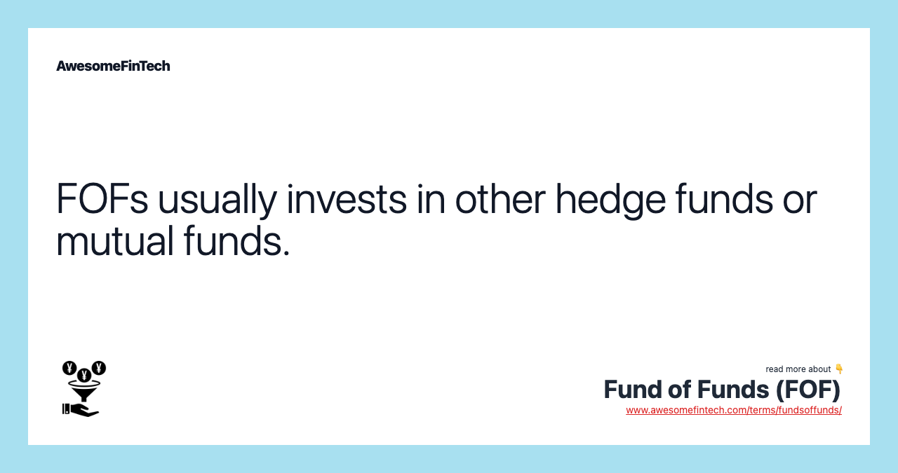 FOFs usually invests in other hedge funds or mutual funds.