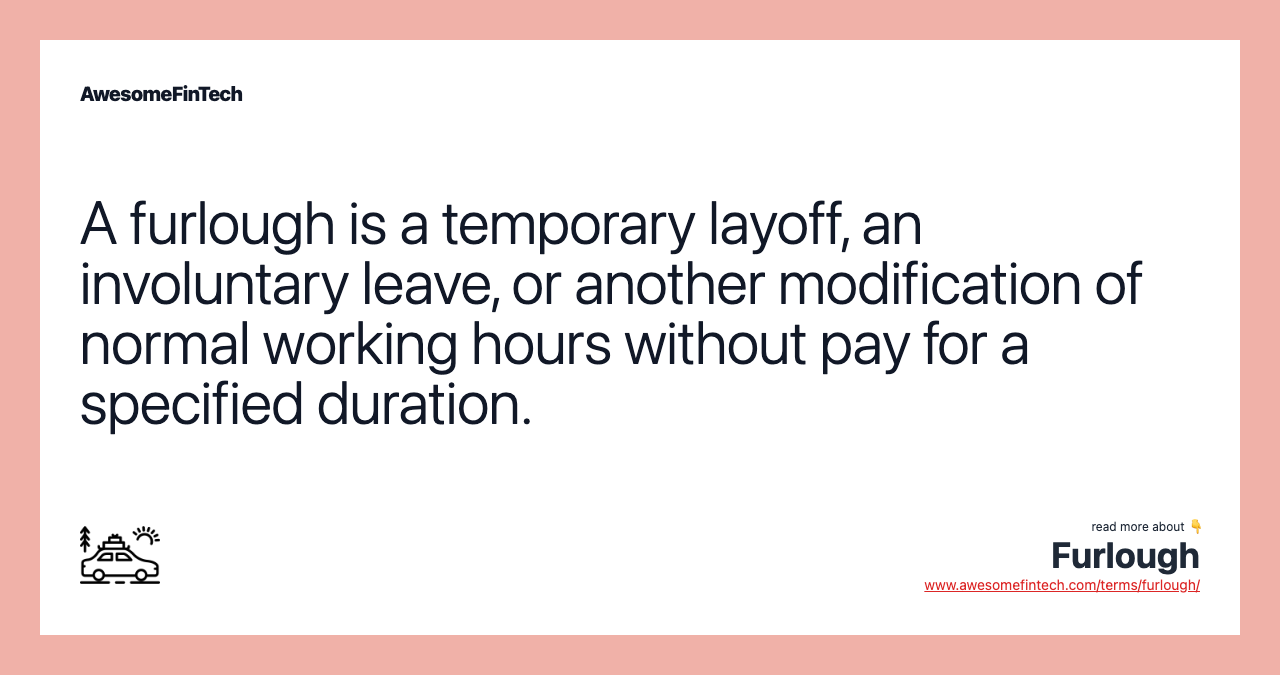 A furlough is a temporary layoff, an involuntary leave, or another modification of normal working hours without pay for a specified duration.