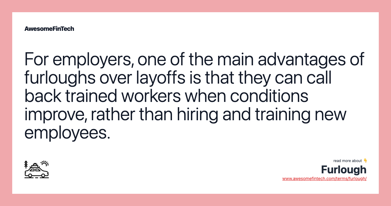 For employers, one of the main advantages of furloughs over layoffs is that they can call back trained workers when conditions improve, rather than hiring and training new employees.