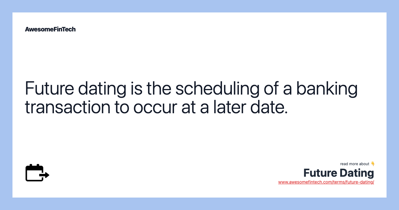 Future dating is the scheduling of a banking transaction to occur at a later date.