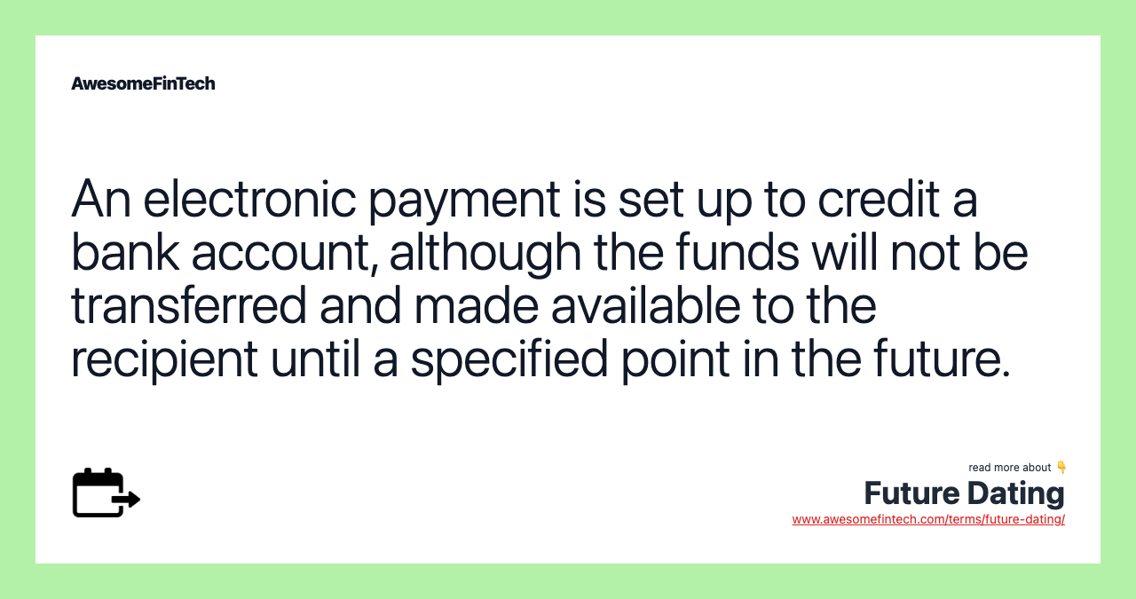 An electronic payment is set up to credit a bank account, although the funds will not be transferred and made available to the recipient until a specified point in the future.