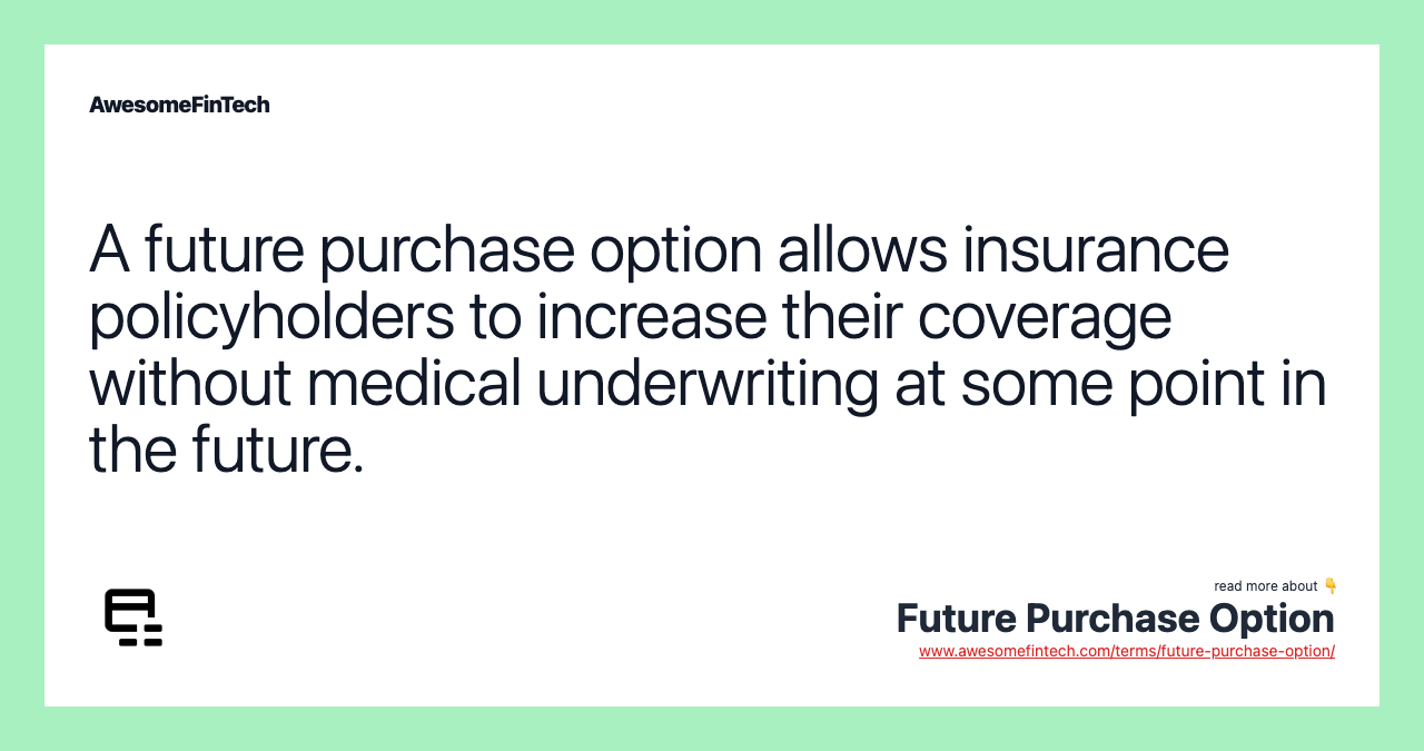 A future purchase option allows insurance policyholders to increase their coverage without medical underwriting at some point in the future.