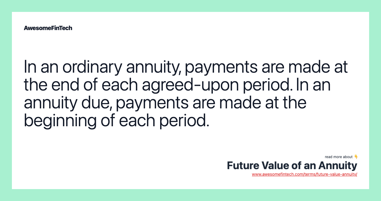 In an ordinary annuity, payments are made at the end of each agreed-upon period. In an annuity due, payments are made at the beginning of each period.