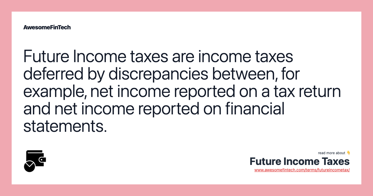 Future Income taxes are income taxes deferred by discrepancies between, for example, net income reported on a tax return and net income reported on financial statements.
