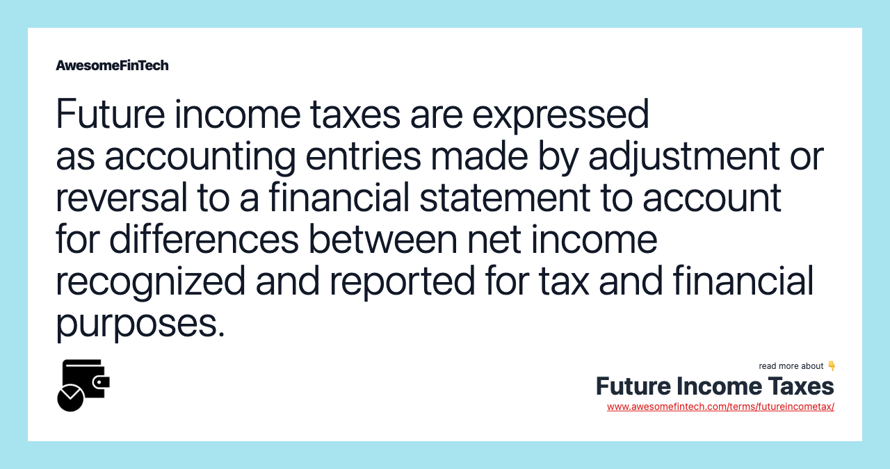 Future income taxes are expressed as accounting entries made by adjustment or reversal to a financial statement to account for differences between net income recognized and reported for tax and financial purposes.