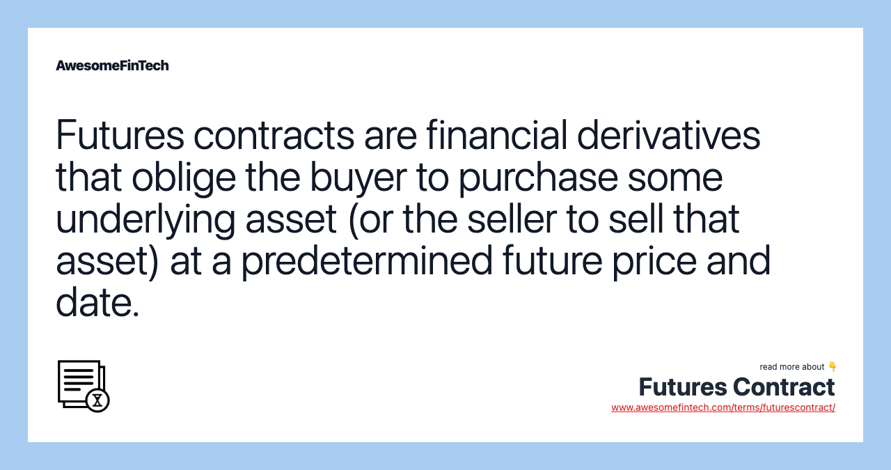 Futures contracts are financial derivatives that oblige the buyer to purchase some underlying asset (or the seller to sell that asset) at a predetermined future price and date.