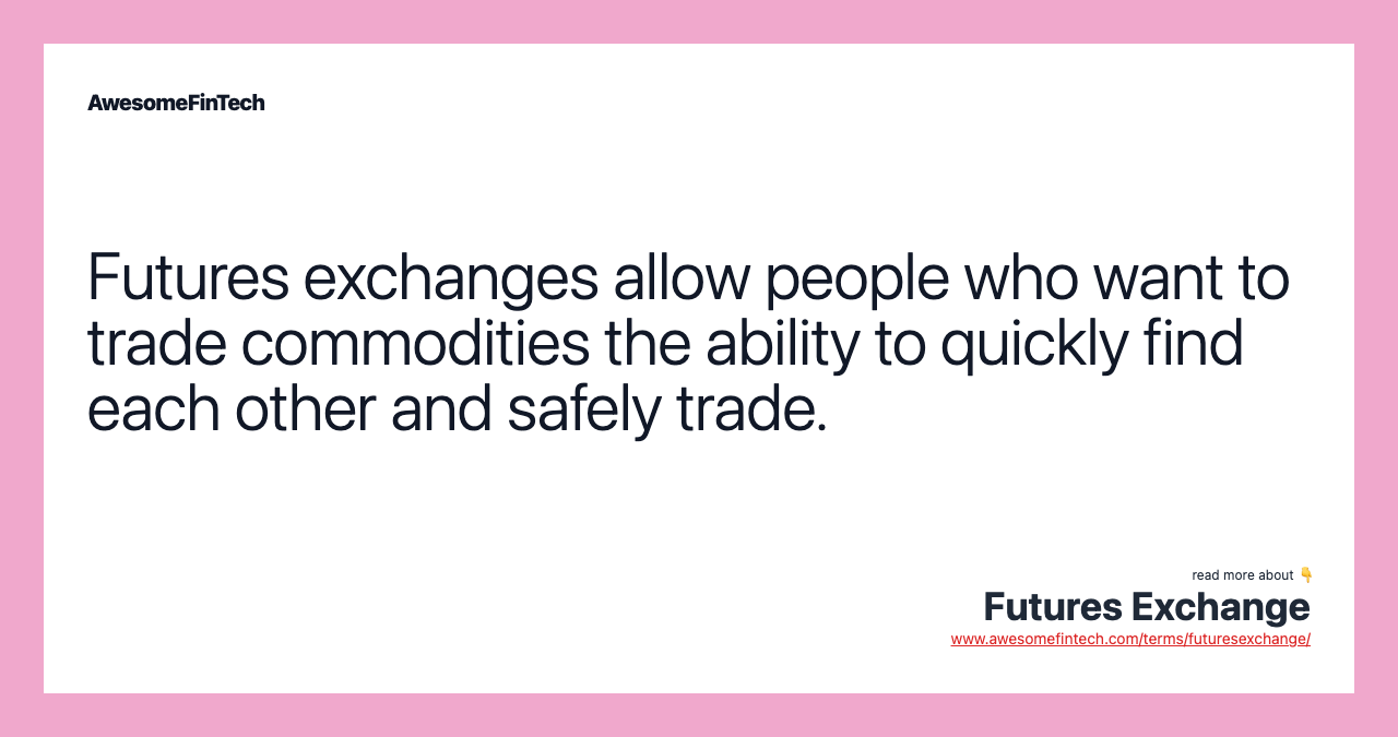 Futures exchanges allow people who want to trade commodities the ability to quickly find each other and safely trade.