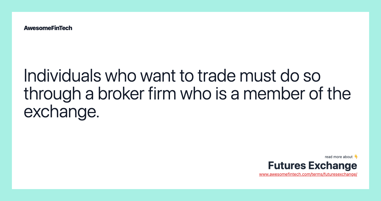 Individuals who want to trade must do so through a broker firm who is a member of the exchange.