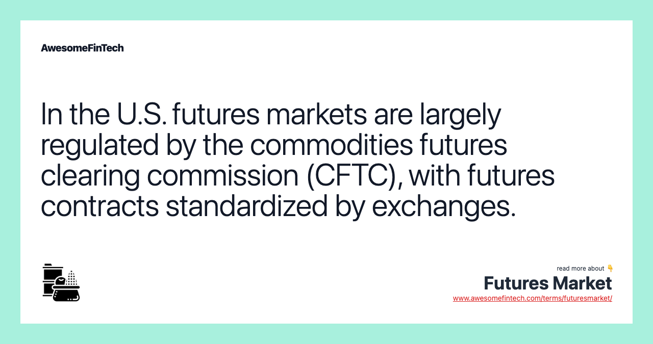 In the U.S. futures markets are largely regulated by the commodities futures clearing commission (CFTC), with futures contracts standardized by exchanges.
