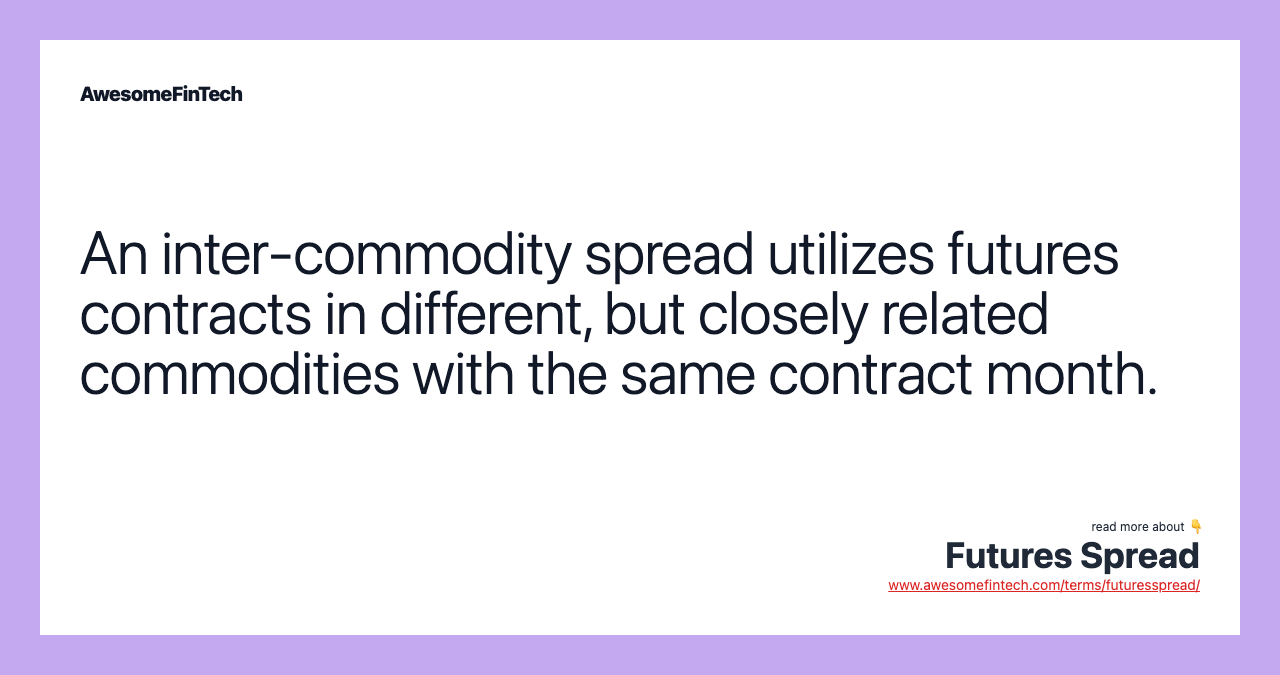 An inter-commodity spread utilizes futures contracts in different, but closely related commodities with the same contract month.