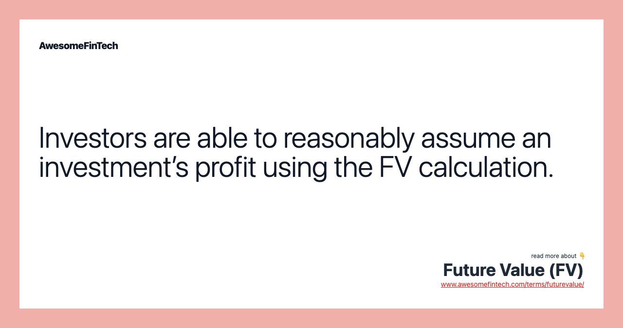Investors are able to reasonably assume an investment’s profit using the FV calculation.