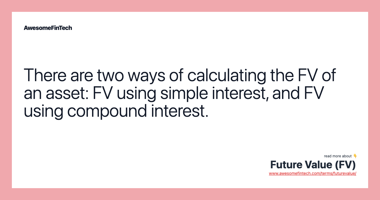 There are two ways of calculating the FV of an asset: FV using simple interest, and FV using compound interest.