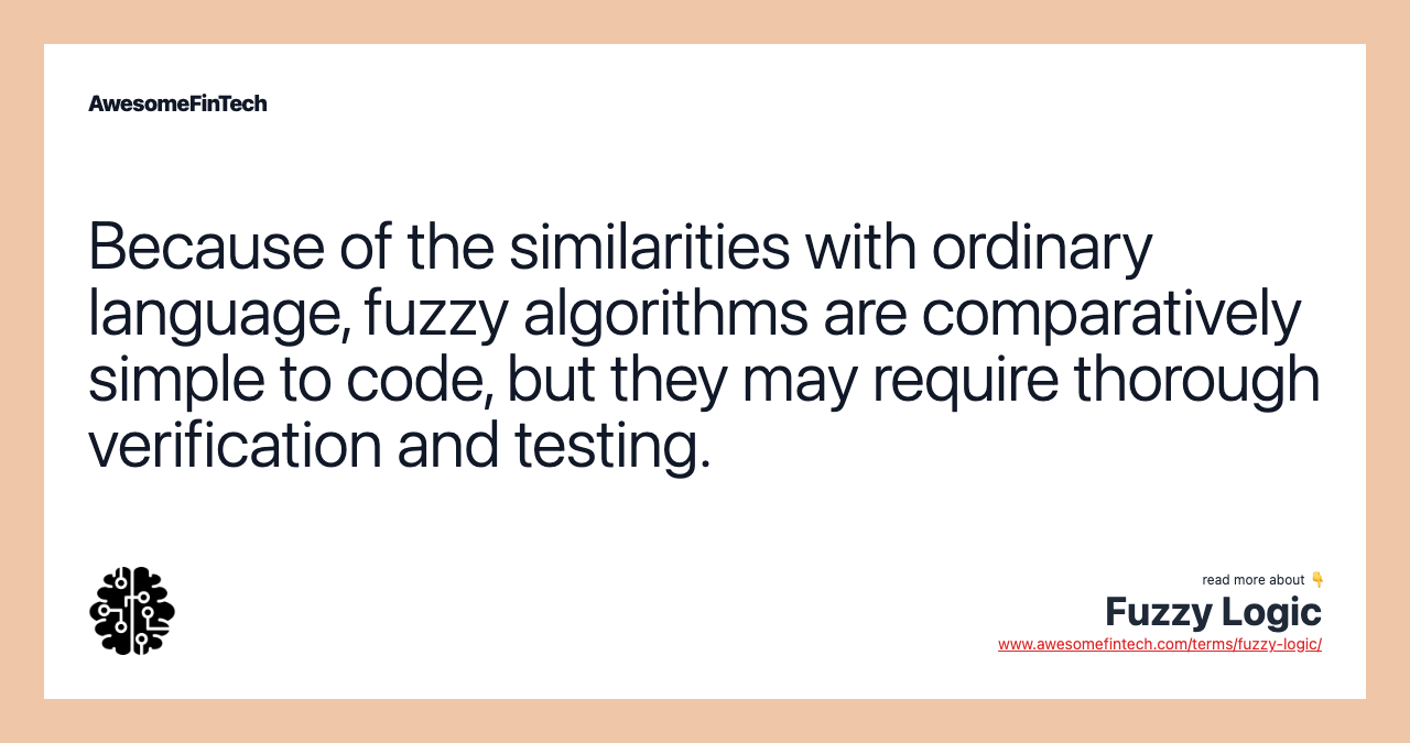 Because of the similarities with ordinary language, fuzzy algorithms are comparatively simple to code, but they may require thorough verification and testing.