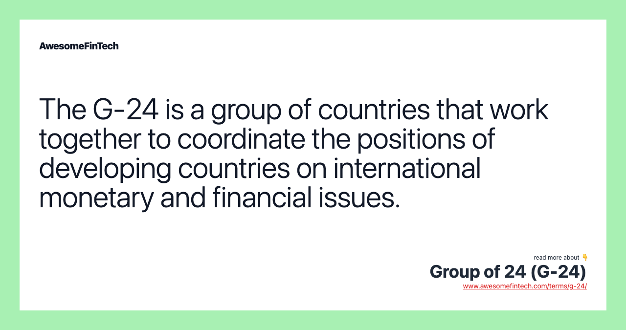 The G-24 is a group of countries that work together to coordinate the positions of developing countries on international monetary and financial issues.