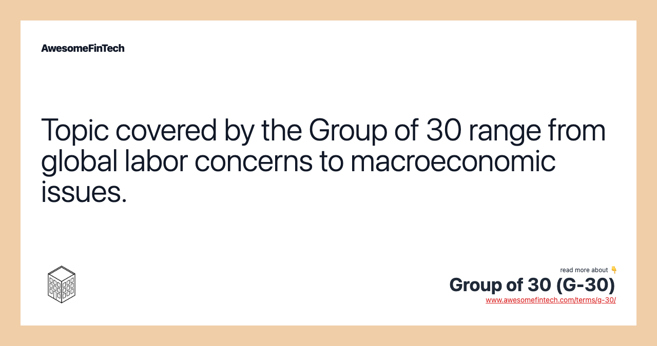 Topic covered by the Group of 30 range from global labor concerns to macroeconomic issues.