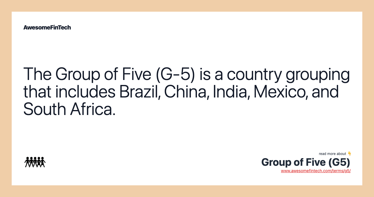The Group of Five (G-5) is a country grouping that includes Brazil, China, India, Mexico, and South Africa.