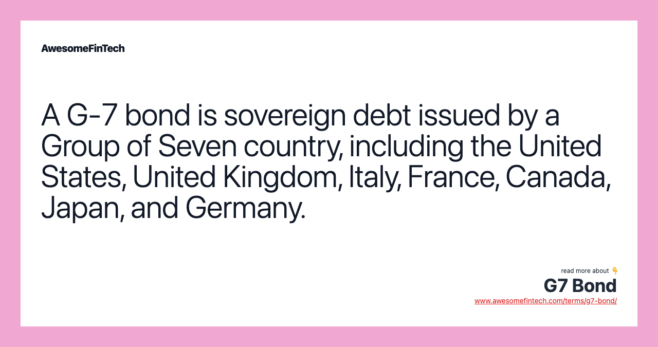 A G-7 bond is sovereign debt issued by a Group of Seven country, including the United States, United Kingdom, Italy, France, Canada, Japan, and Germany.