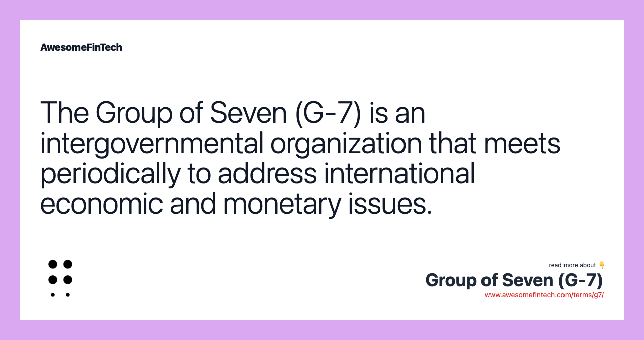 The Group of Seven (G-7) is an intergovernmental organization that meets periodically to address international economic and monetary issues.