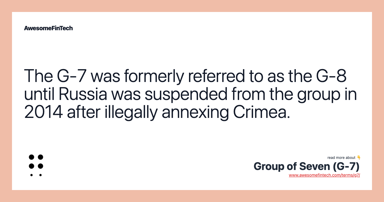 The G-7 was formerly referred to as the G-8 until Russia was suspended from the group in 2014 after illegally annexing Crimea.