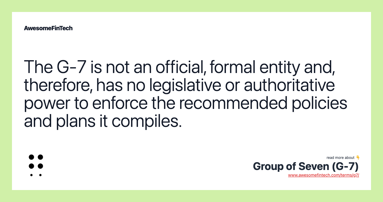 The G-7 is not an official, formal entity and, therefore, has no legislative or authoritative power to enforce the recommended policies and plans it compiles.