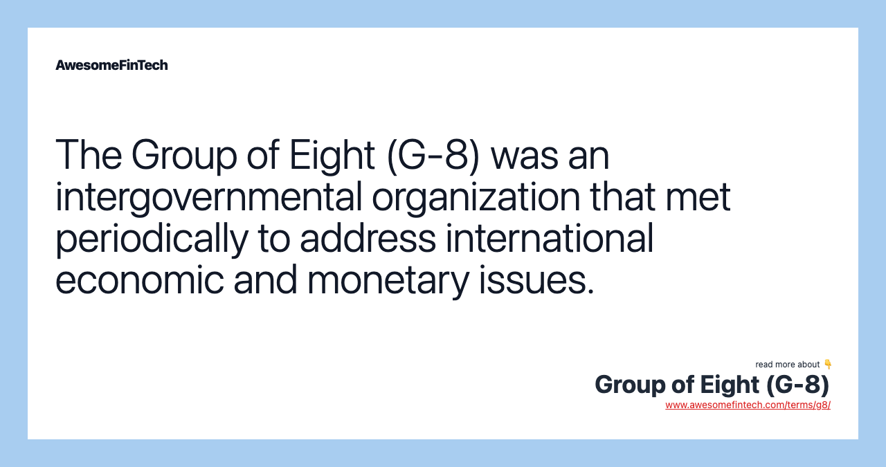 The Group of Eight (G-8) was an intergovernmental organization that met periodically to address international economic and monetary issues.