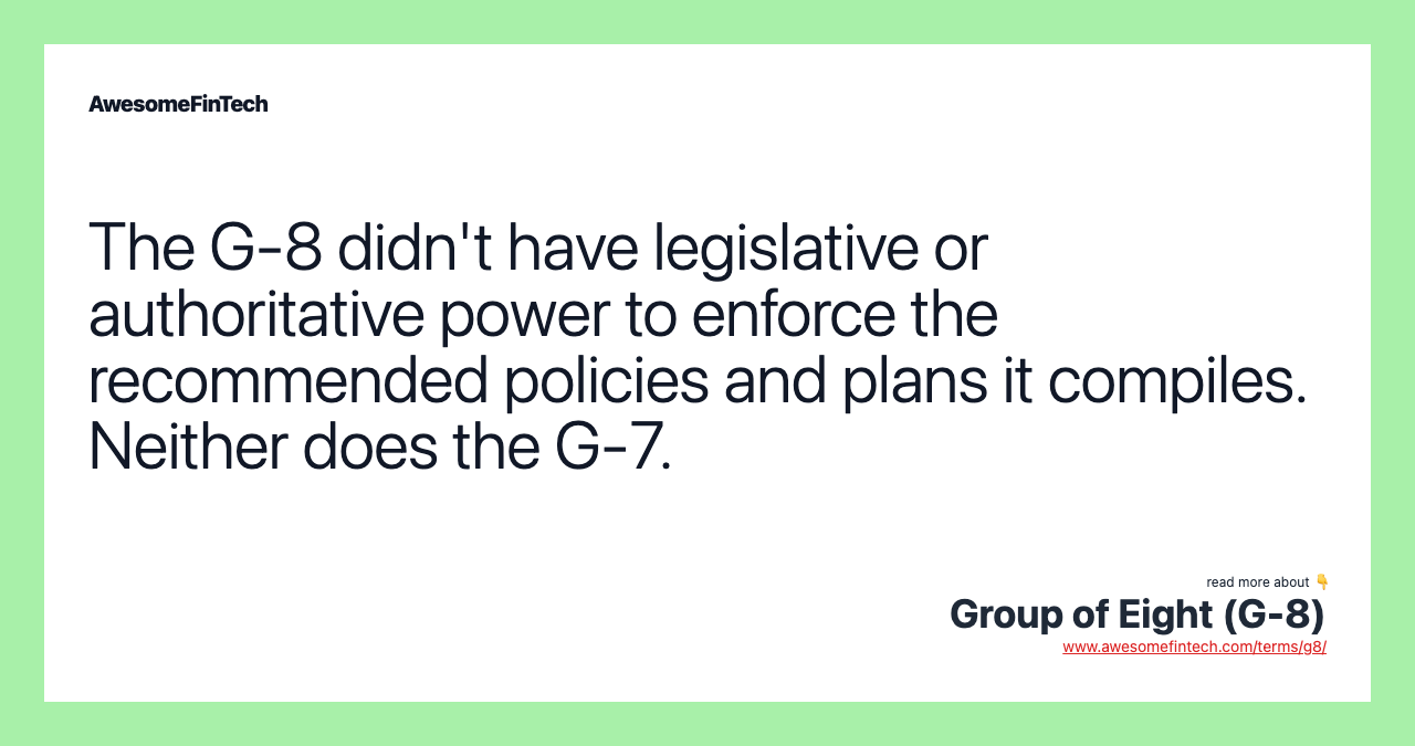 The G-8 didn't have legislative or authoritative power to enforce the recommended policies and plans it compiles. Neither does the G-7.