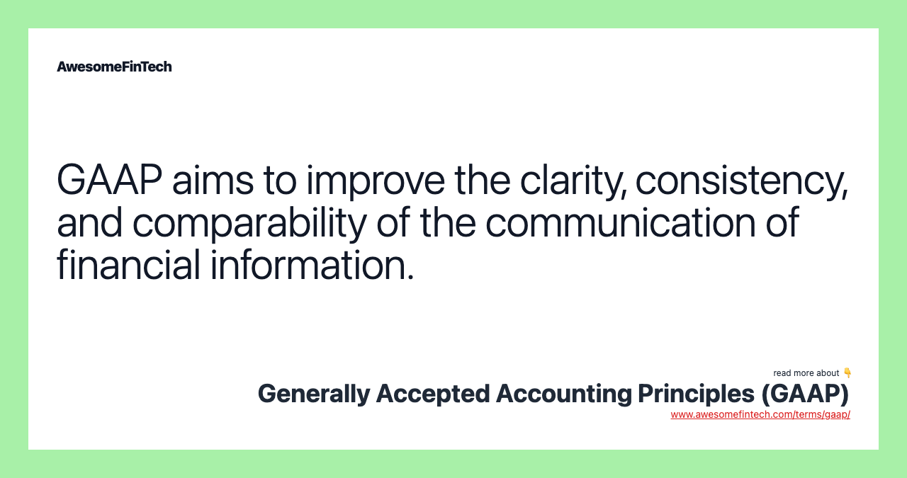 GAAP aims to improve the clarity, consistency, and comparability of the communication of financial information.