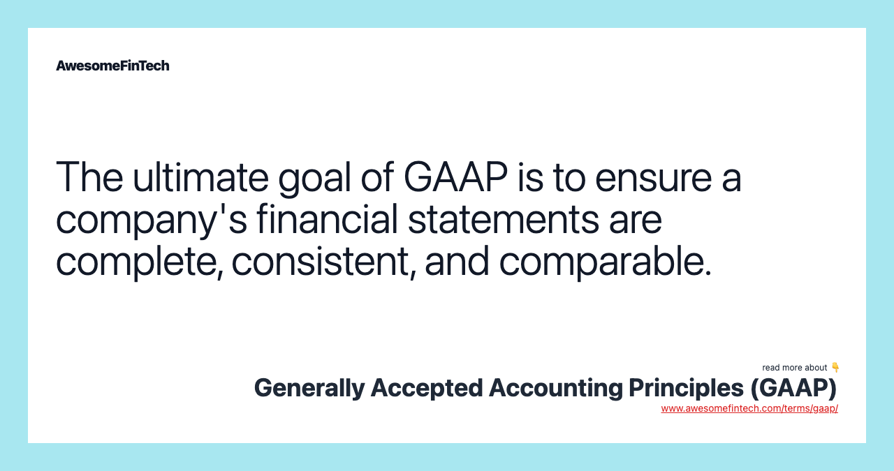 The ultimate goal of GAAP is to ensure a company's financial statements are complete, consistent, and comparable.