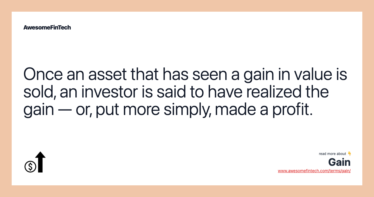 Once an asset that has seen a gain in value is sold, an investor is said to have realized the gain — or, put more simply, made a profit.