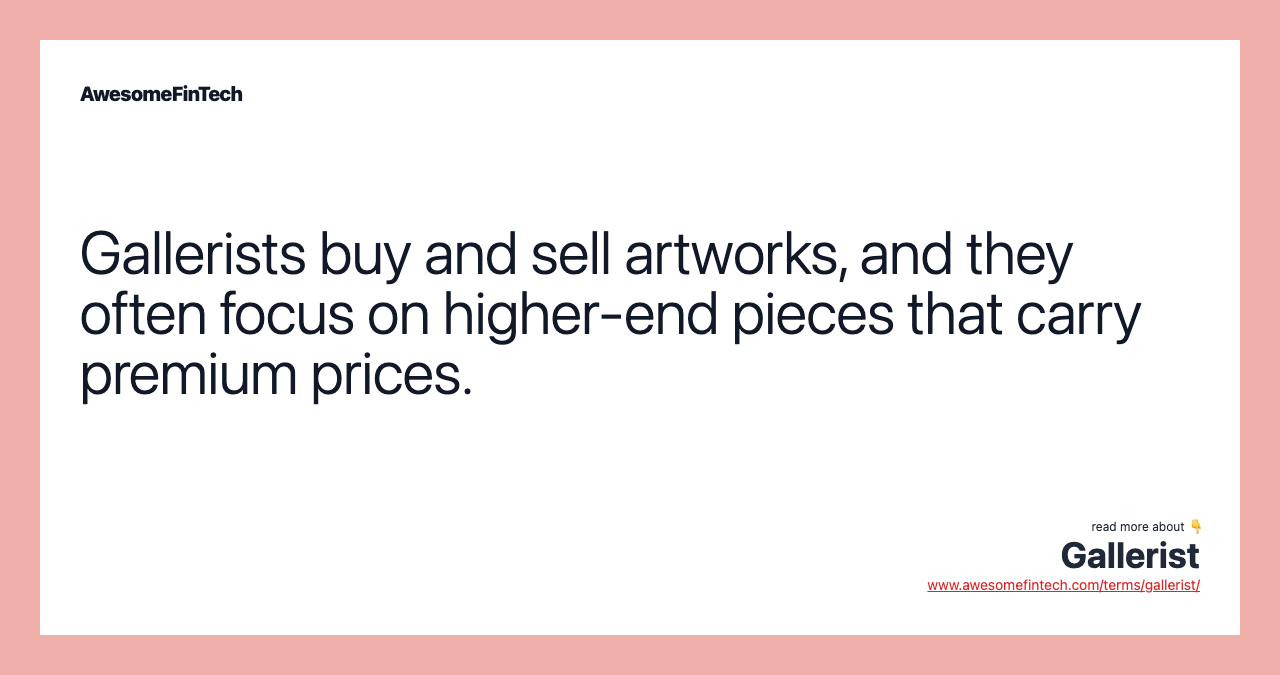 Gallerists buy and sell artworks, and they often focus on higher-end pieces that carry premium prices.